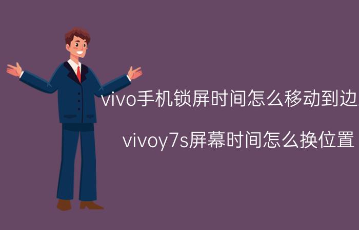 vivo手机锁屏时间怎么移动到边上 vivoy7s屏幕时间怎么换位置？